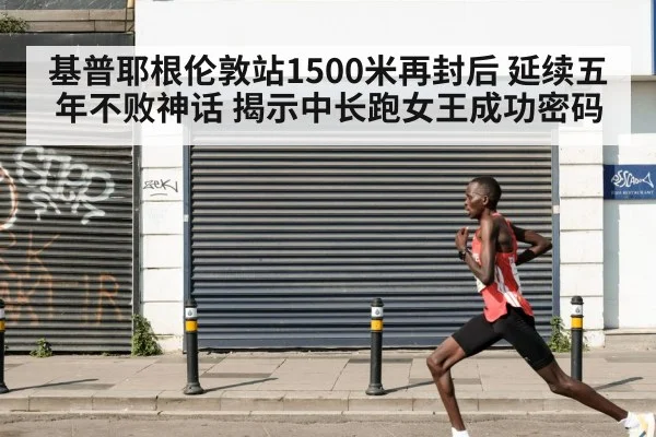 基普耶根伦敦站1500米再封后 延续五年不败神话 揭示中长跑女王成功密码