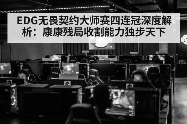 EDG无畏契约大师赛四连冠深度解析:康康残局收割能力独步天下