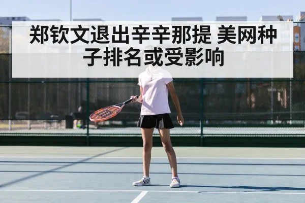 郑钦文退出辛辛那提 美网种子排名或受影响