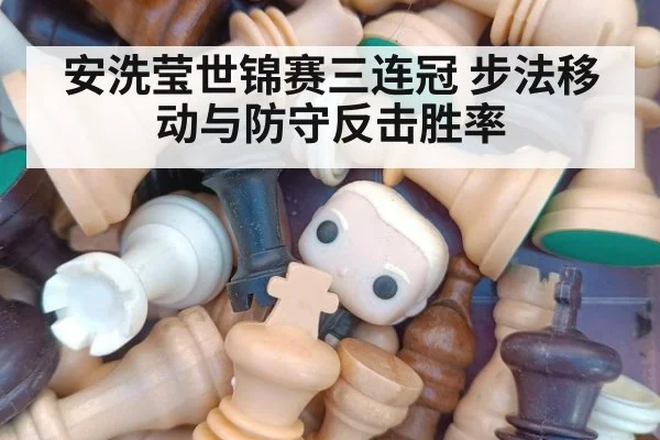 安洗莹世锦赛三连冠 步法移动与防守反击胜率