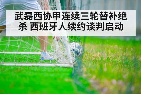 武磊西协甲连续三轮替补绝杀 西班牙人续约谈判启动