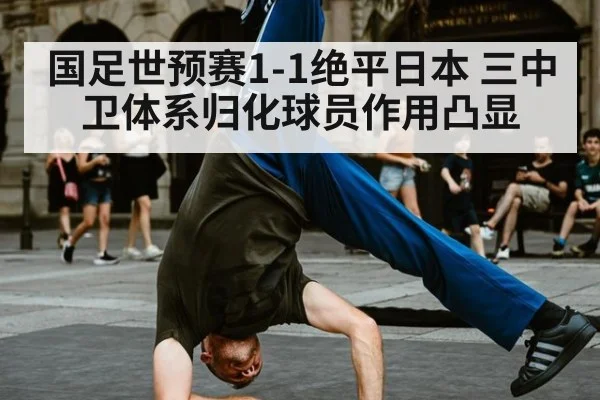 国足世预赛1-1绝平日本 三中卫体系归化球员作用凸显