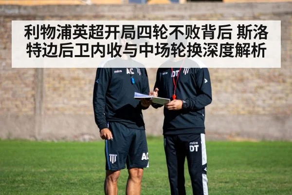 利物浦英超开局四轮不败背后 斯洛特边后卫内收与中场轮换深度解析