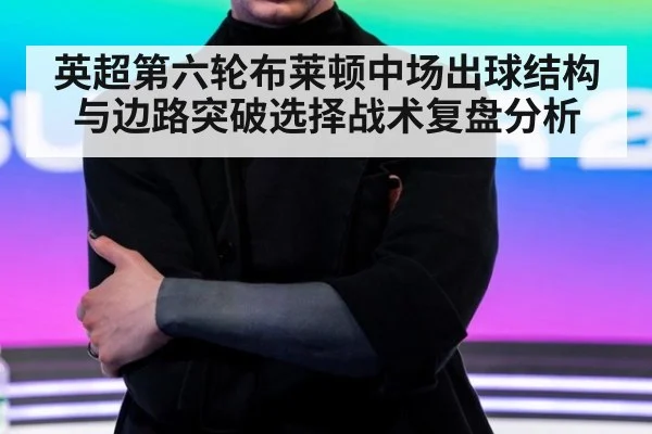 英超第六轮布莱顿中场出球结构与边路突破选择战术复盘分析