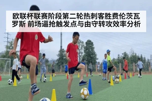欧联杯联赛阶段第二轮热刺客胜费伦茨瓦罗斯 前场逼抢触发点与由守转攻效率分析