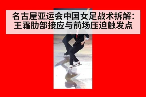 名古屋亚运会中国女足战术拆解：王霜肋部接应与前场压迫触发点