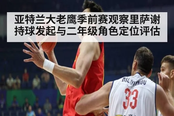 亚特兰大老鹰季前赛观察里萨谢持球发起与二年级角色定位评估